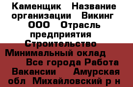 Каменщик › Название организации ­ Викинг, ООО › Отрасль предприятия ­ Строительство › Минимальный оклад ­ 50 000 - Все города Работа » Вакансии   . Амурская обл.,Михайловский р-н